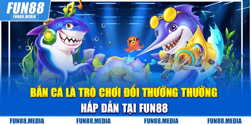 Bắn cá là trò chơi đổi thưởng thưởng hấp dẫn tại FUN88